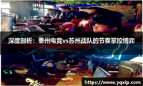 深度剖析：泰州电竞vs苏州战队的节奏掌控博弈