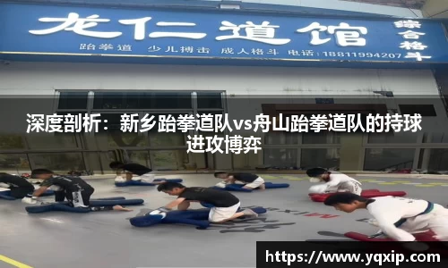 深度剖析：新乡跆拳道队vs舟山跆拳道队的持球进攻博弈