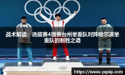 战术解读：选拔赛4强赛台州举重队对阵哈尔滨举重队的制胜之道