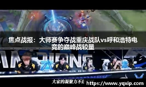焦点战报：大师赛争夺战重庆战队vs呼和浩特电竞的巅峰战较量