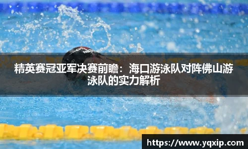 精英赛冠亚军决赛前瞻：海口游泳队对阵佛山游泳队的实力解析