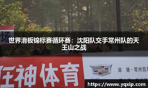 世界滑板锦标赛循环赛：沈阳队交手常州队的天王山之战