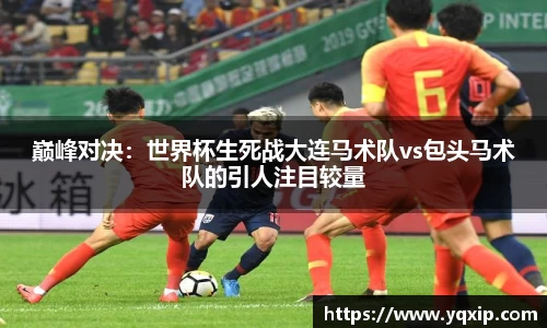 巅峰对决：世界杯生死战大连马术队vs包头马术队的引人注目较量