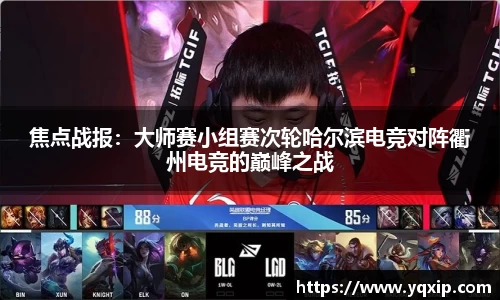 焦点战报：大师赛小组赛次轮哈尔滨电竞对阵衢州电竞的巅峰之战