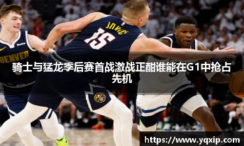 骑士与猛龙季后赛首战激战正酣谁能在G1中抢占先机